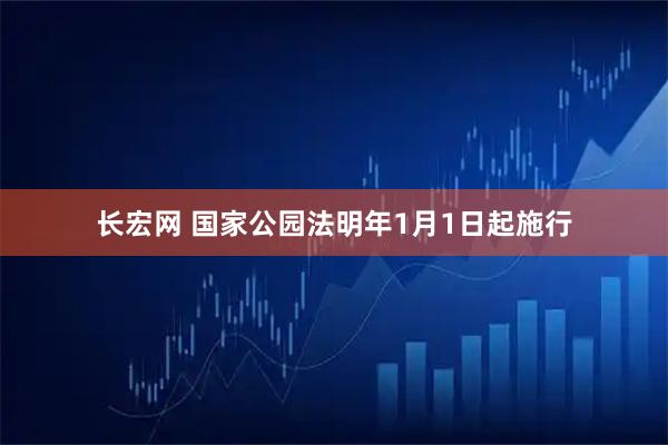 长宏网 国家公园法明年1月1日起施行