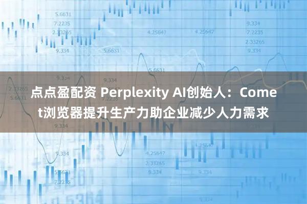 点点盈配资 Perplexity AI创始人：Comet浏览器提升生产力助企业减少人力需求