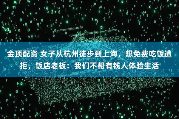 金顶配资 女子从杭州徒步到上海，想免费吃饭遭拒，饭店老板：我们不帮有钱人体验生活